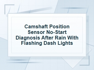 Camshaft Position Sensor No-Start After Rain and Flashing Dash
