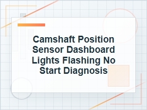 Camshaft Position Sensor No-Start and Flashing Lights Diagnosis