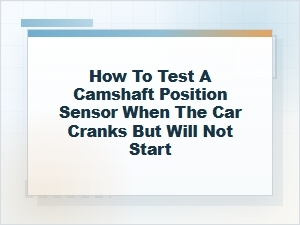 How to Test a Camshaft Position Sensor No-Start