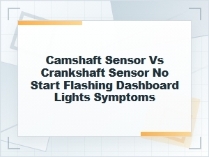Camshaft Sensor vs Crankshaft Sensor Warning Signs