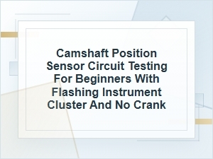 Beginner’s Guide to Camshaft Sensor Circuit Testing