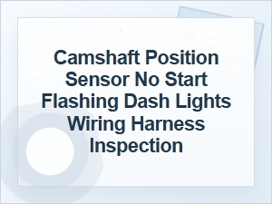Camshaft Position Sensor, No Start, and Flashing Dash Lights